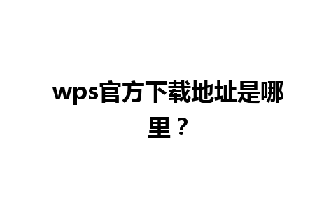 wps官方下载地址是哪里？