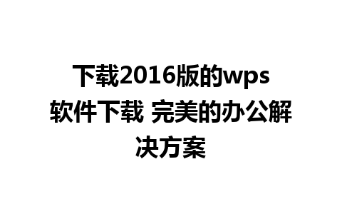 下载2016版的wps软件下载 完美的办公解决方案