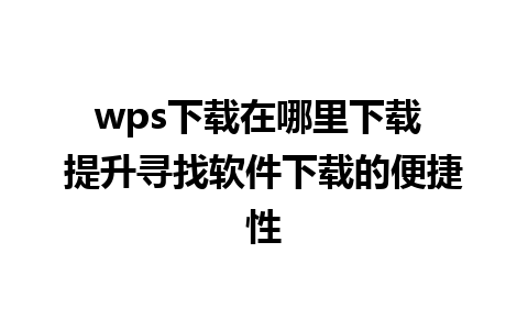 wps下载在哪里下载 提升寻找软件下载的便捷性