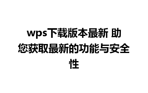 wps下载版本最新 助您获取最新的功能与安全性