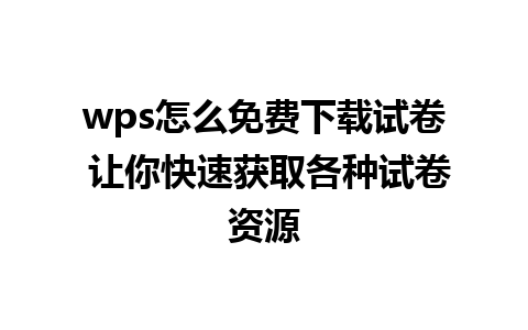 wps怎么免费下载试卷 让你快速获取各种试卷资源