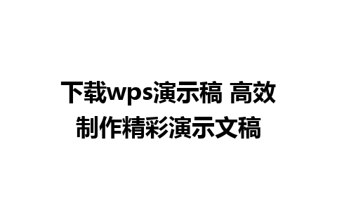 下载wps演示稿 高效制作精彩演示文稿