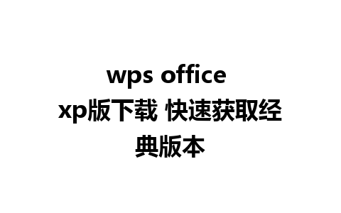 wps office xp版下载 快速获取经典版本