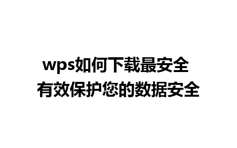 wps如何下载最安全 有效保护您的数据安全