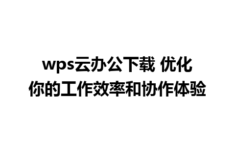 wps云办公下载 优化你的工作效率和协作体验