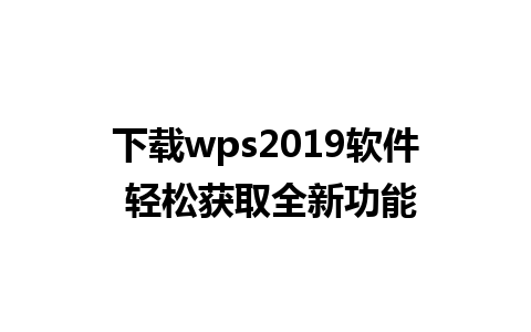 下载wps2019软件 轻松获取全新功能