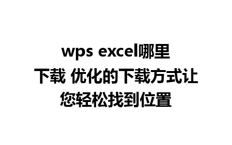 wps excel哪里下载 优化的下载方式让您轻松找到位置