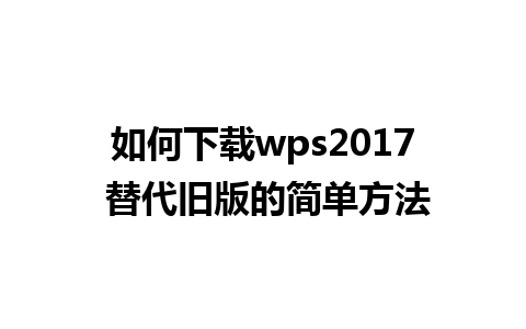 如何下载wps2017 替代旧版的简单方法