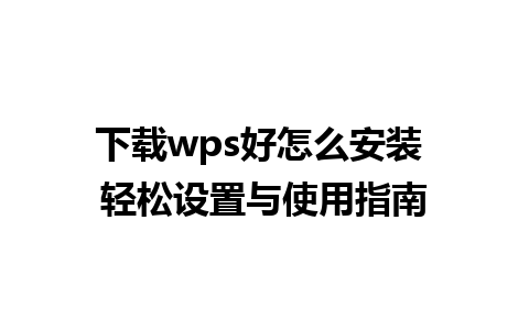 下载wps好怎么安装 轻松设置与使用指南