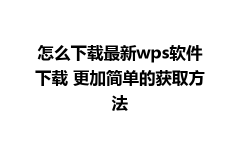 怎么下载最新wps软件下载 更加简单的获取方法