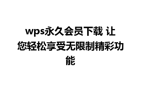 wps永久会员下载 让您轻松享受无限制精彩功能