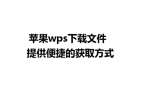 苹果wps下载文件  提供便捷的获取方式