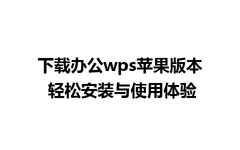 下载办公wps苹果版本 轻松安装与使用体验