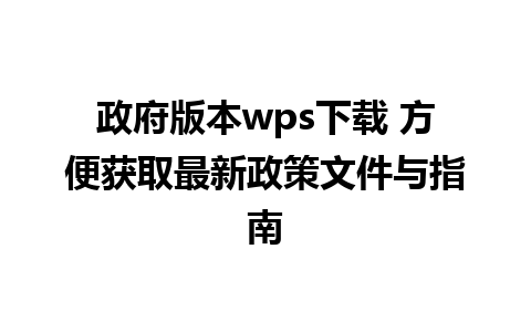 政府版本wps下载 方便获取最新政策文件与指南