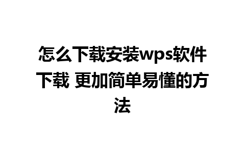 怎么下载安装wps软件下载 更加简单易懂的方法