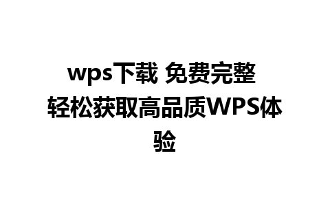 wps下载 免费完整 轻松获取高品质WPS体验