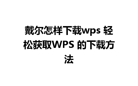 戴尔怎样下载wps 轻松获取WPS 的下载方法