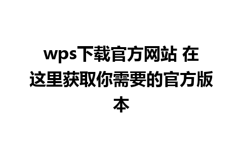 wps下载官方网站 在这里获取你需要的官方版本