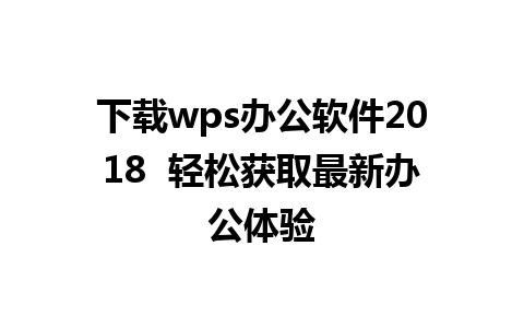 下载wps办公软件2018  轻松获取最新办公体验