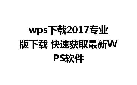 wps下载2017专业版下载 快速获取最新WPS软件