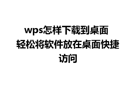 wps怎样下载到桌面 轻松将软件放在桌面快捷访问