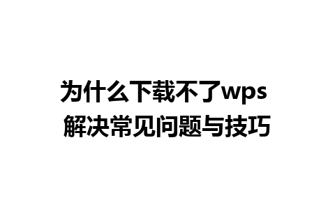 为什么下载不了wps 解决常见问题与技巧