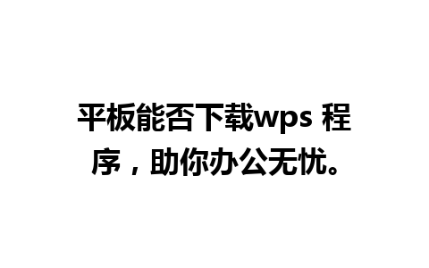 平板能否下载wps 程序，助你办公无忧。