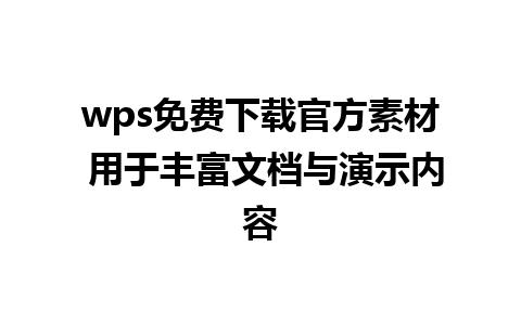 wps免费下载官方素材 用于丰富文档与演示内容