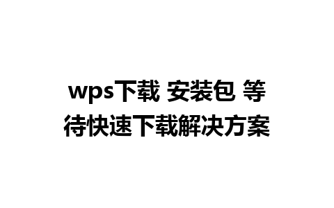 wps下载 安装包 等待快速下载解决方案