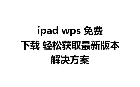 ipad wps 免费下载 轻松获取最新版本解决方案