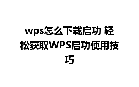 wps怎么下载启功 轻松获取WPS启功使用技巧