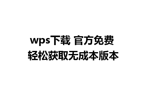 wps下载 官方免费 轻松获取无成本版本