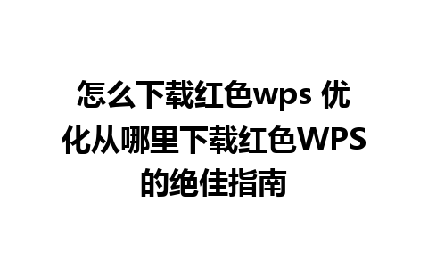 怎么下载红色wps 优化从哪里下载红色WPS的绝佳指南