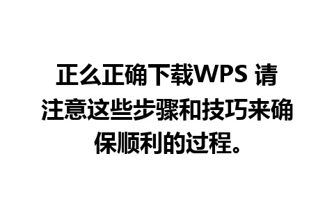 正么正确下载WPS 请注意这些步骤和技巧来确保顺利的过程。