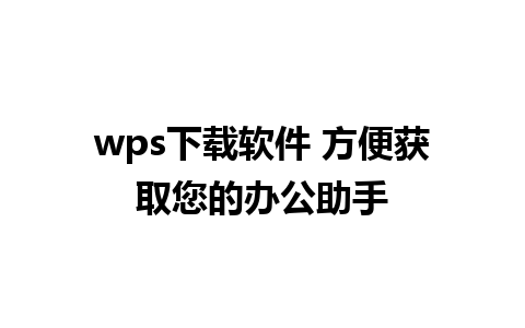 wps下载软件 方便获取您的办公助手