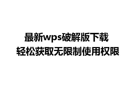 最新wps破解版下载 轻松获取无限制使用权限