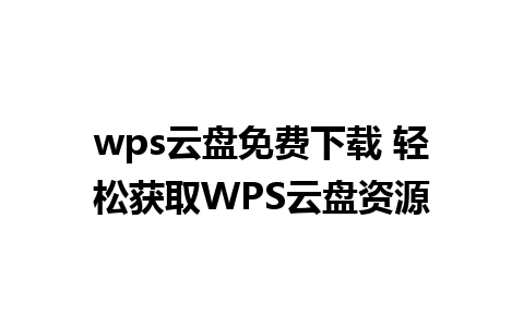 wps云盘免费下载 轻松获取WPS云盘资源