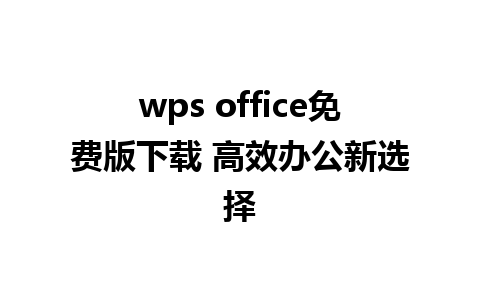 wps office免费版下载 高效办公新选择