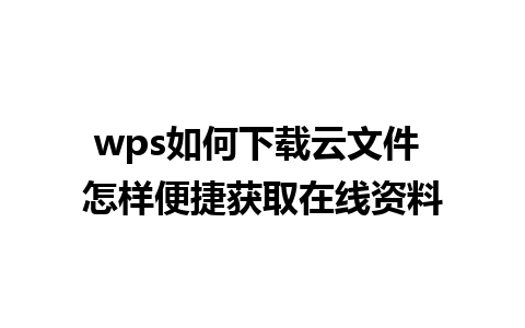 wps如何下载云文件 怎样便捷获取在线资料