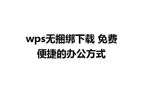 wps无捆绑下载 免费便捷的办公方式