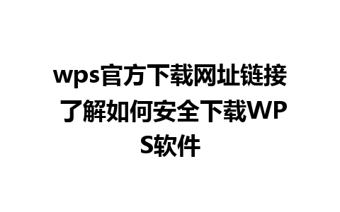 wps官方下载网址链接 了解如何安全下载WPS软件