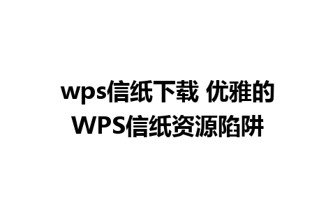 wps信纸下载 优雅的WPS信纸资源陷阱