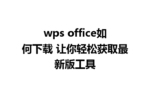 wps office如何下载 让你轻松获取最新版工具