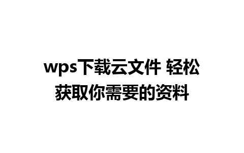 wps下载云文件 轻松获取你需要的资料