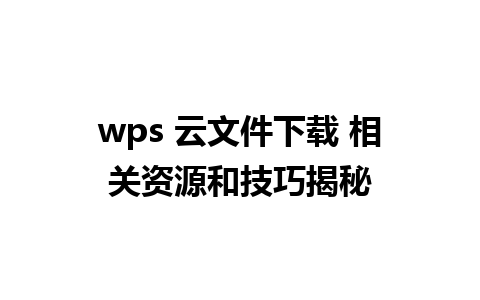 wps 云文件下载 相关资源和技巧揭秘