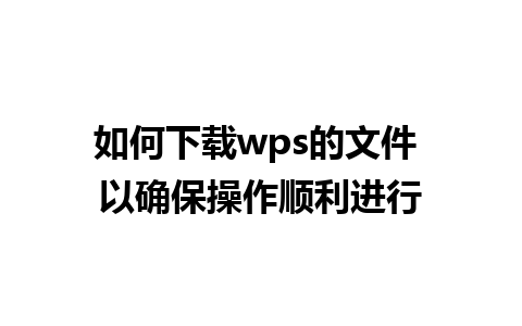 如何下载wps的文件 以确保操作顺利进行