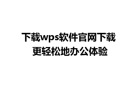 下载wps软件官网下载 更轻松地办公体验