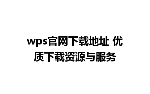 wps官网下载地址 优质下载资源与服务