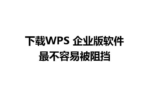 下载WPS 企业版软件最不容易被阻挡