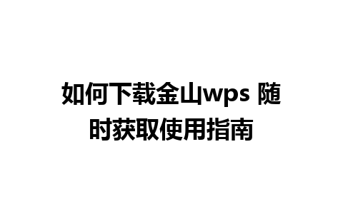 如何下载金山wps 随时获取使用指南